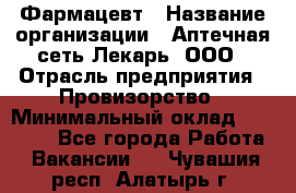 Фармацевт › Название организации ­ Аптечная сеть Лекарь, ООО › Отрасль предприятия ­ Провизорство › Минимальный оклад ­ 27 000 - Все города Работа » Вакансии   . Чувашия респ.,Алатырь г.